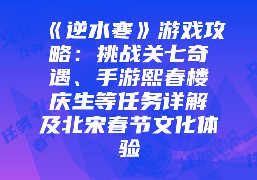 《逆水寒》游戏攻略：挑战关七奇遇、手游熙春楼庆生等任务详解及北宋春节文化体验