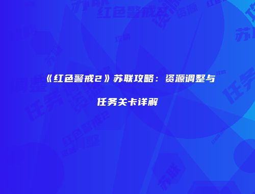 《红色警戒2》苏联攻略：资源调整与任务关卡详解