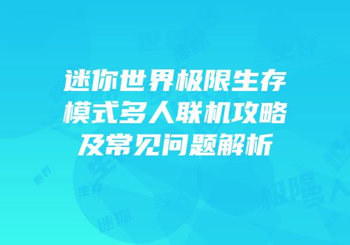 迷你世界极限生存模式多人联机攻略及常见问题解析