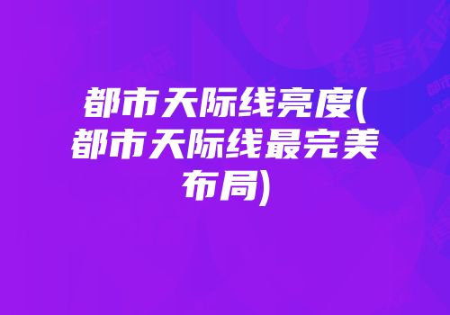都市天际线亮度(都市天际线最完美布局)