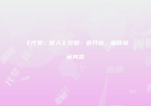 《代号：佳人》攻略：避开坑，解锁隐藏内容