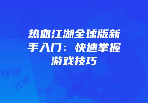 热血江湖全球版新手入门：快速掌握游戏技巧