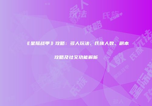 《星际战甲》攻略：多人玩法、氏族人数、副本攻略及社交功能解析