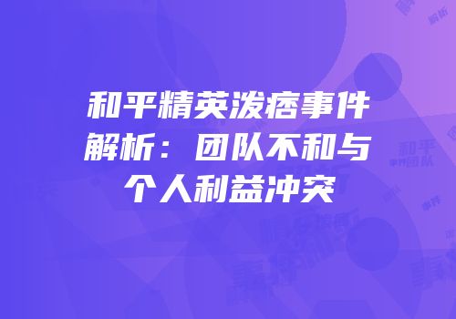 和平精英泼痞事件解析：团队不和与个人利益冲突