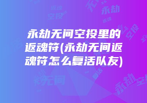 永劫无间空投里的返魂符(永劫无间返魂符怎么复活队友)