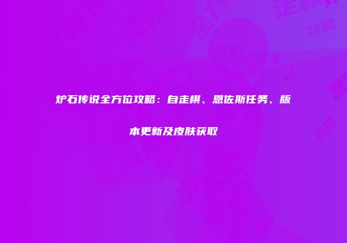 炉石传说全方位攻略：自走棋、恩佐斯任务、版本更新及皮肤获取