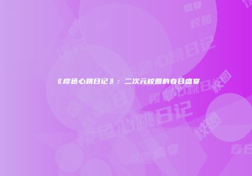 《樱色心跳日记》：二次元校园的春日盛宴