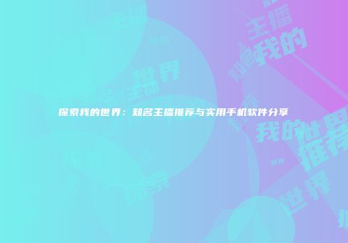 探索我的世界：知名主播推荐与实用手机软件分享