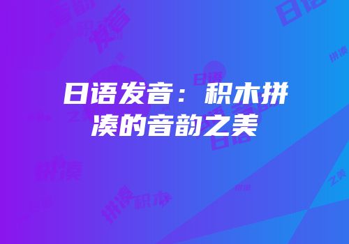 日语发音：积木拼凑的音韵之美