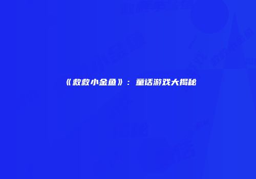 《救救小金鱼》：童话游戏大揭秘