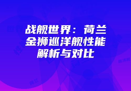 战舰世界：荷兰金狮巡洋舰性能解析与对比
