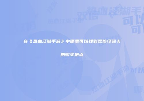 在《热血江湖手游》中哪里可以找到双倍经验卡的购买地点