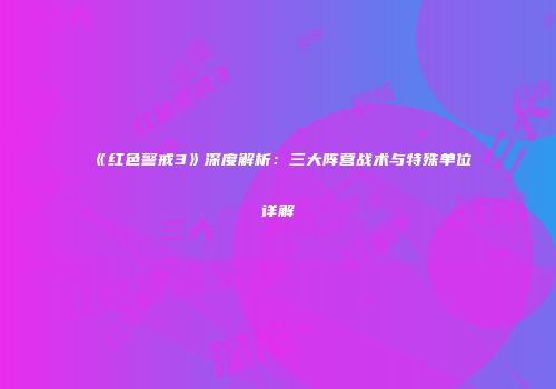 《红色警戒3》深度解析：三大阵营战术与特殊单位详解