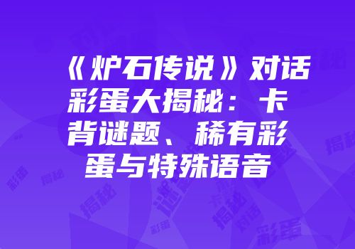 《炉石传说》对话彩蛋大揭秘：卡背谜题、稀有彩蛋与特殊语音