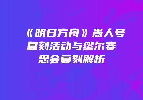 《明日方舟》愚人号复刻活动与缪尔赛思会复刻解析