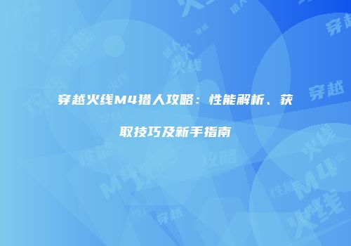 穿越火线M4猎人攻略：性能解析、获取技巧及新手指南
