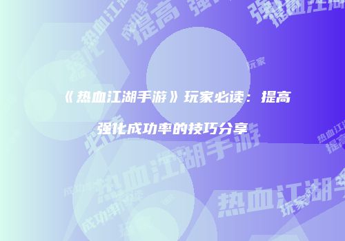 《热血江湖手游》玩家必读:提高强化成功率的技巧分享