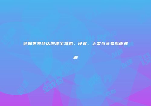 迷你世界商店创建全攻略：设置、上架与交易流程详解