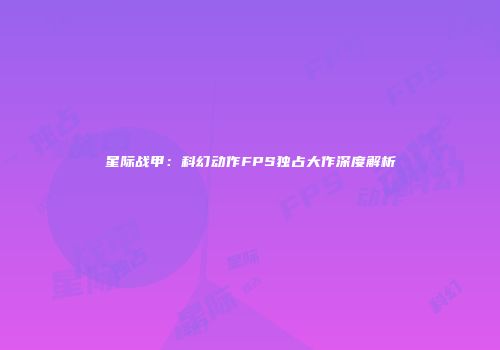 星际战甲：科幻动作FPS独占大作深度解析