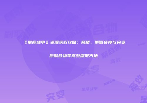 《星际战甲》资源获取攻略：聚精、聚精会神与突变原聚合物等高效刷取方法