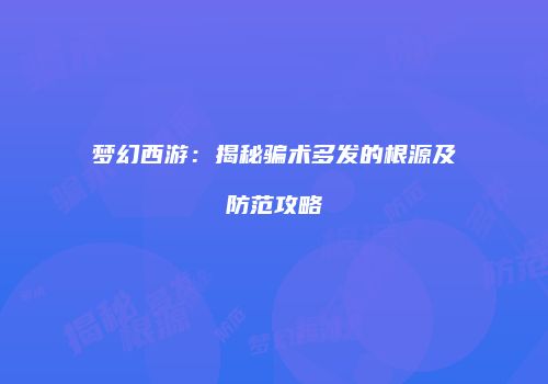 梦幻西游：揭秘骗术多发的根源及防范攻略