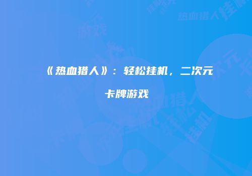 《热血猎人》：轻松挂机，二次元卡牌游戏