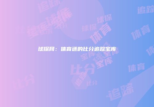 球探网：体育迷的比分追踪宝库