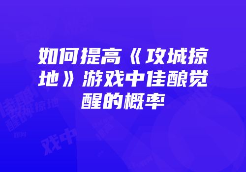 如何提高《攻城掠地》游戏中佳酿觉醒的概率