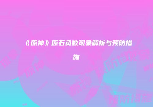 《原神》原石负数现象解析与预防措施