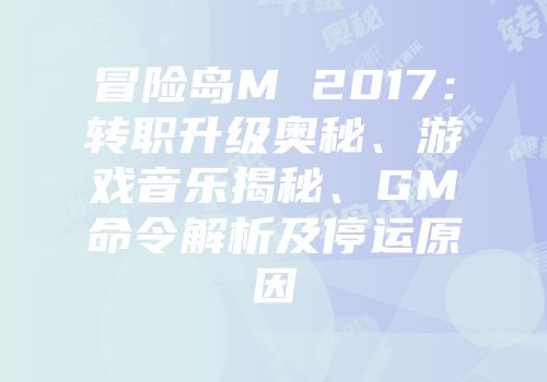 冒险岛M 2017：转职升级奥秘、游戏音乐揭秘、GM命令解析及停运原因