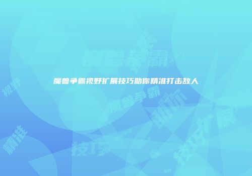 魔兽争霸视野扩展技巧助你精准打击敌人