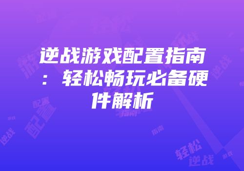 逆战游戏配置指南：轻松畅玩必备硬件解析