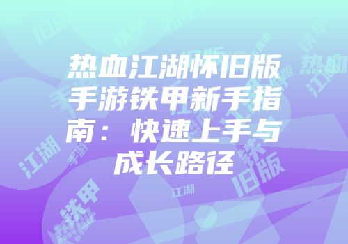 热血江湖怀旧版手游铁甲新手指南：快速上手与成长路径