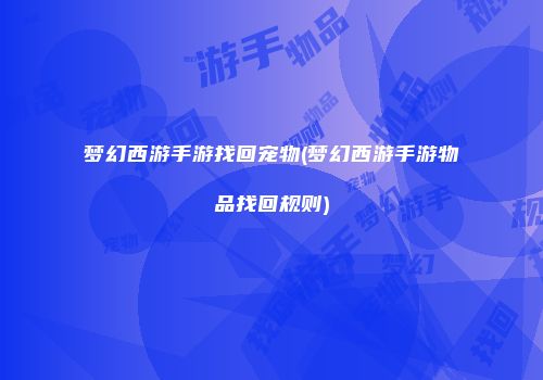 梦幻西游手游找回宠物(梦幻西游手游物品找回规则)
