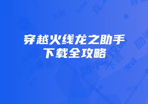 穿越火线龙之助手下载全攻略