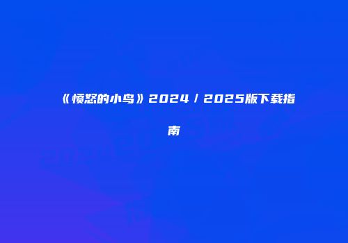 《愤怒的小鸟》2024/2025版下载指南