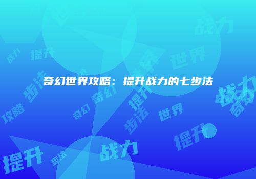 奇幻世界攻略：提升战力的七步法