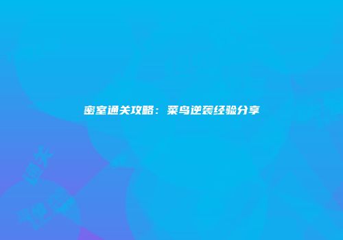 密室通关攻略：菜鸟逆袭经验分享
