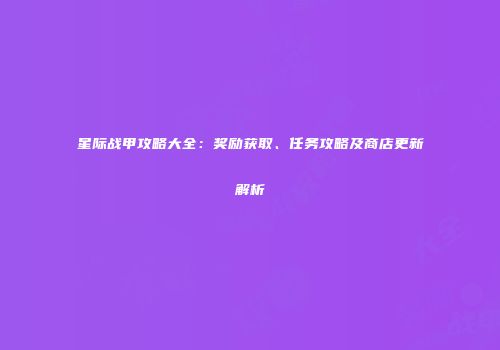 星际战甲攻略大全：奖励获取、任务攻略及商店更新解析