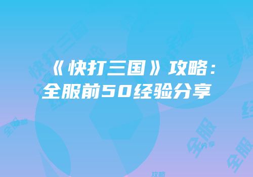 《快打三国》攻略：全服前50经验分享