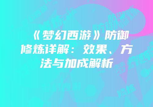 《梦幻西游》防御修炼详解：效果、方法与加成解析