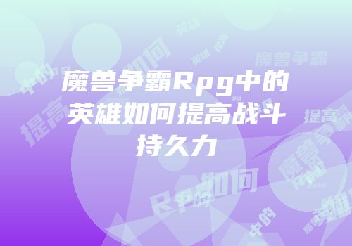 魔兽争霸Rpg中的英雄如何提高战斗持久力