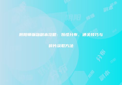 阴阳师镰鼬副本攻略：妖怪分布、通关技巧与碎片获取方法