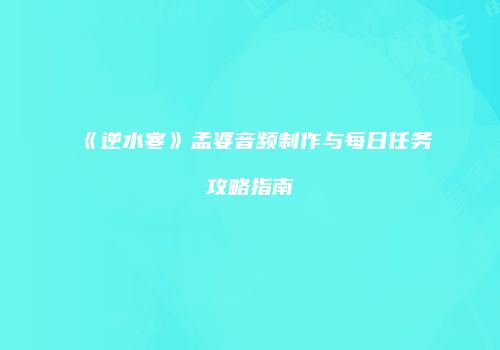 《逆水寒》孟婆音频制作与每日任务攻略指南