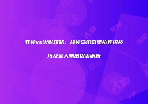 死神vs火影攻略：战神乌尔奇奥拉连招技巧及全人物出招表解析