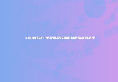 《热血江湖》坐骑搭配攻略图解助你成为高手