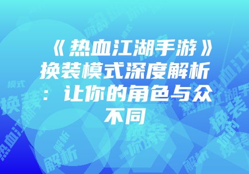 《热血江湖手游》换装模式深度解析：让你的角色与众不同