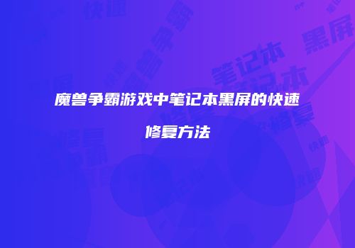魔兽争霸游戏中笔记本黑屏的快速修复方法