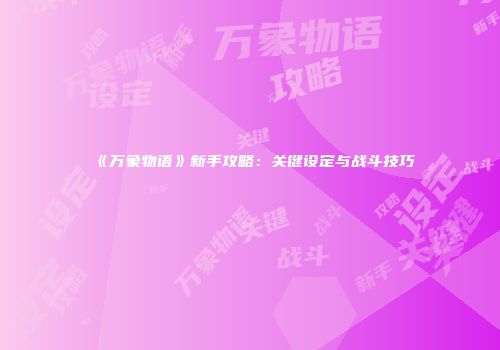《万象物语》新手攻略：关键设定与战斗技巧