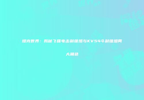 坦克世界：揭秘飞碟电击利维坦与KV54斗利维坦两大角色